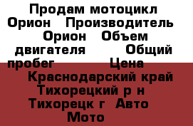 Продам мотоцикл Орион › Производитель ­ Орион › Объем двигателя ­ 50 › Общий пробег ­ 9 500 › Цена ­ 20 000 - Краснодарский край, Тихорецкий р-н, Тихорецк г. Авто » Мото   